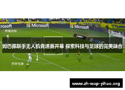 姆巴佩联手无人机竞速赛开幕 探索科技与足球的完美融合