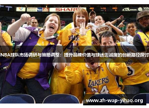 NBA球队市场调研与策略调整：提升品牌价值与球迷忠诚度的创新路径探讨