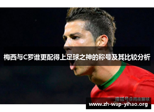 梅西与C罗谁更配得上足球之神的称号及其比较分析