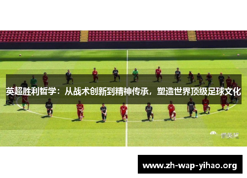 英超胜利哲学：从战术创新到精神传承，塑造世界顶级足球文化