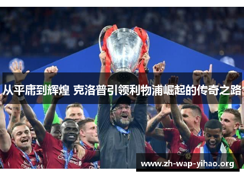 从平庸到辉煌 克洛普引领利物浦崛起的传奇之路