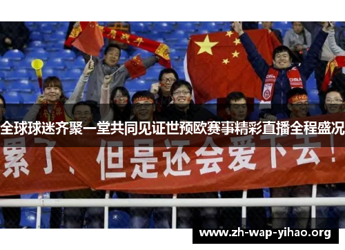 全球球迷齐聚一堂共同见证世预欧赛事精彩直播全程盛况