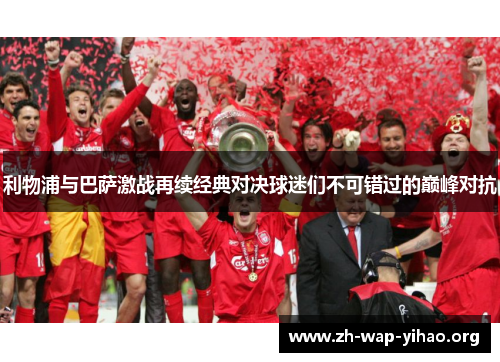 利物浦与巴萨激战再续经典对决球迷们不可错过的巅峰对抗