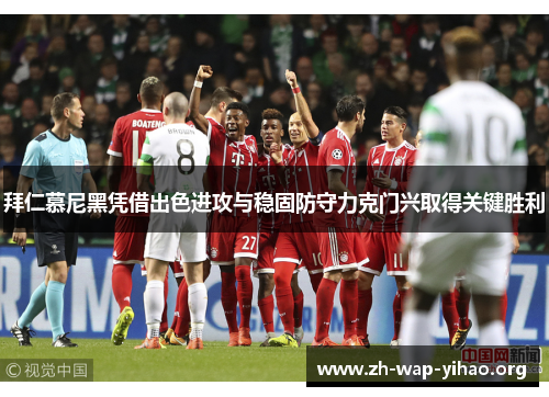 拜仁慕尼黑凭借出色进攻与稳固防守力克门兴取得关键胜利