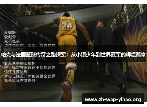 帕克与法国篮球传奇之路探索：从小镇少年到世界冠军的辉煌篇章