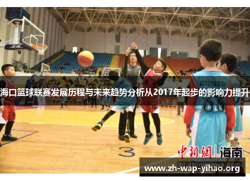 海口篮球联赛发展历程与未来趋势分析从2017年起步的影响力提升