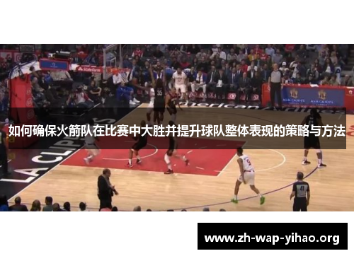 如何确保火箭队在比赛中大胜并提升球队整体表现的策略与方法
