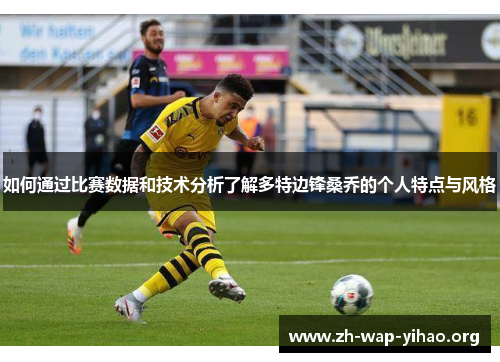 如何通过比赛数据和技术分析了解多特边锋桑乔的个人特点与风格