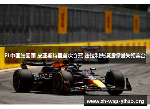 F1中国站回顾 皮亚斯特里首次夺冠 法拉利失误遗憾错失领奖台