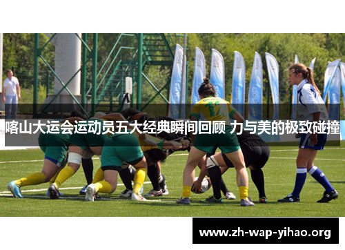 喀山大运会运动员五大经典瞬间回顾 力与美的极致碰撞