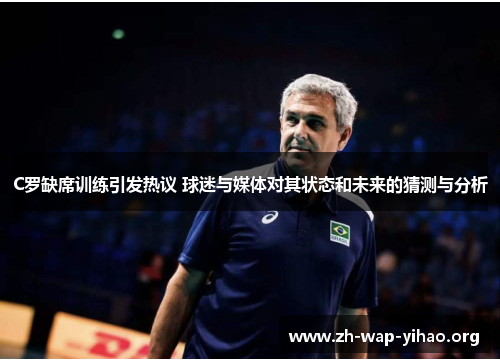 C罗缺席训练引发热议 球迷与媒体对其状态和未来的猜测与分析