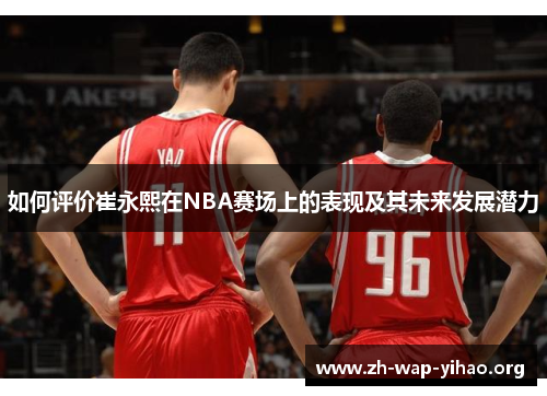 如何评价崔永熙在NBA赛场上的表现及其未来发展潜力