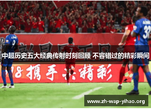 中超历史五大经典传射时刻回顾 不容错过的精彩瞬间