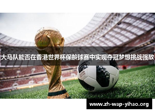 大马队能否在香港世界杯保龄球赛中实现夺冠梦想挑战强敌