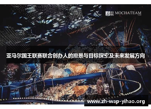 亚马尔国王联赛联合创办人的愿景与目标探索及未来发展方向