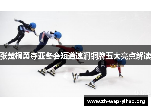 张楚桐勇夺亚冬会短道速滑铜牌五大亮点解读