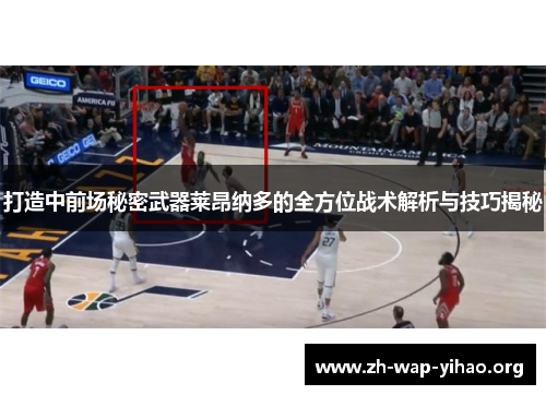 打造中前场秘密武器莱昂纳多的全方位战术解析与技巧揭秘