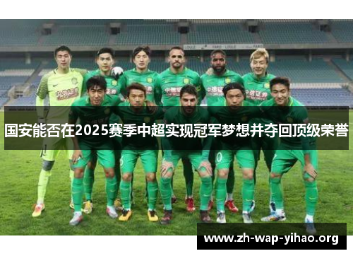 国安能否在2025赛季中超实现冠军梦想并夺回顶级荣誉