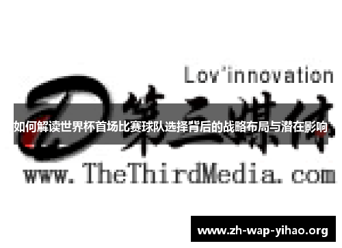 如何解读世界杯首场比赛球队选择背后的战略布局与潜在影响