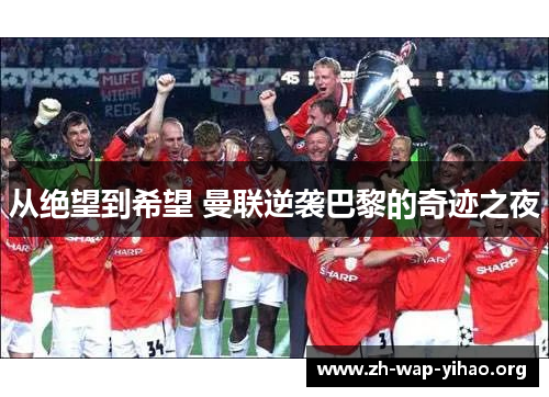 从绝望到希望 曼联逆袭巴黎的奇迹之夜