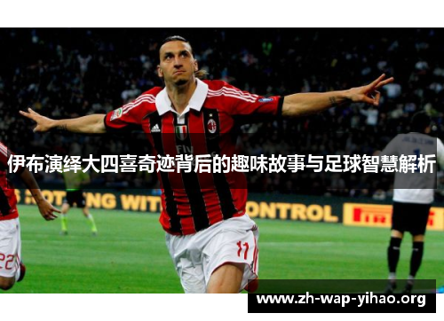 伊布演绎大四喜奇迹背后的趣味故事与足球智慧解析