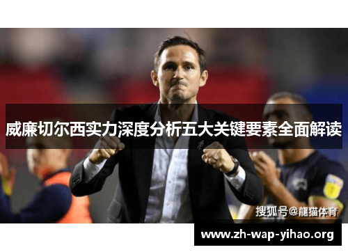 威廉切尔西实力深度分析五大关键要素全面解读