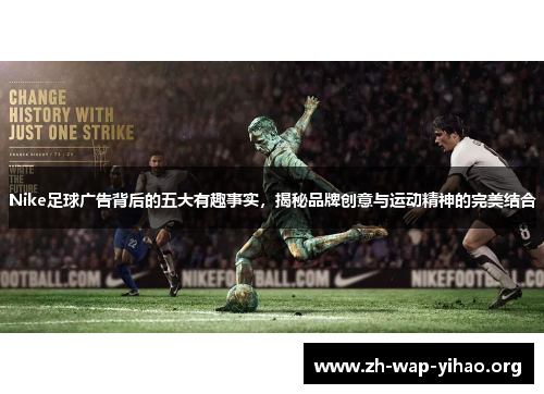 Nike足球广告背后的五大有趣事实，揭秘品牌创意与运动精神的完美结合