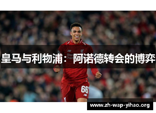 皇马与利物浦：阿诺德转会的博弈
