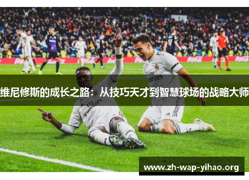 维尼修斯的成长之路：从技巧天才到智慧球场的战略大师
