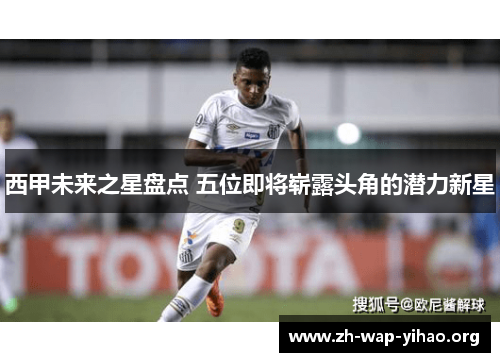 西甲未来之星盘点 五位即将崭露头角的潜力新星