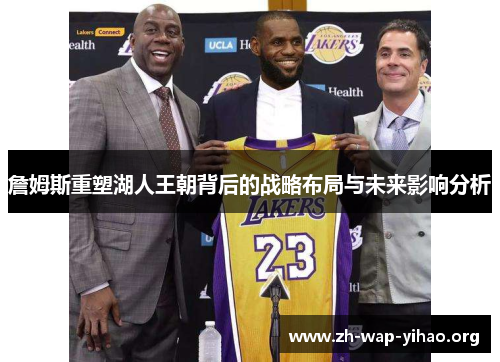 詹姆斯重塑湖人王朝背后的战略布局与未来影响分析 詹姆斯重塑湖人王朝背后的战略布局与未来影响分析