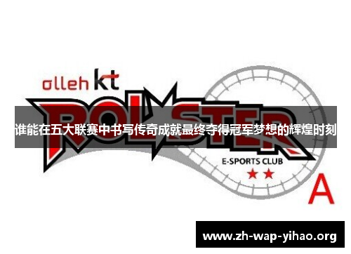 谁能在五大联赛中书写传奇成就最终夺得冠军梦想的辉煌时刻