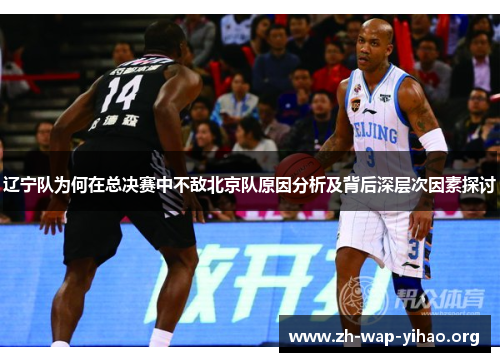 辽宁队为何在总决赛中不敌北京队原因分析及背后深层次因素探讨 辽宁队为何在总决赛中不敌北京队原因分析及背后深层次因素探讨
