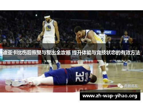 迪亚卡比伤后恢复与复出全攻略 提升体能与竞技状态的有效方法 迪亚卡比伤后恢复与复出全攻略 提升体能与竞技状态的有效方法