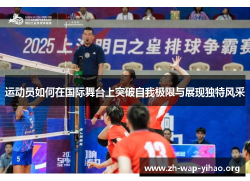 运动员如何在国际舞台上突破自我极限与展现独特风采 运动员如何在国际舞台上突破自我极限与展现独特风采