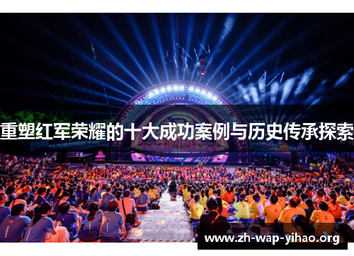 重塑红军荣耀的十大成功案例与历史传承探索 重塑红军荣耀的十大成功案例与历史传承探索