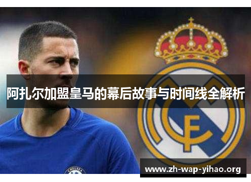 阿扎尔加盟皇马的幕后故事与时间线全解析 阿扎尔加盟皇马的幕后故事与时间线全解析