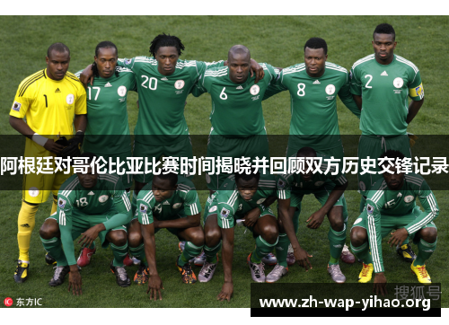阿根廷对哥伦比亚比赛时间揭晓并回顾双方历史交锋记录 阿根廷对哥伦比亚比赛时间揭晓并回顾双方历史交锋记录
