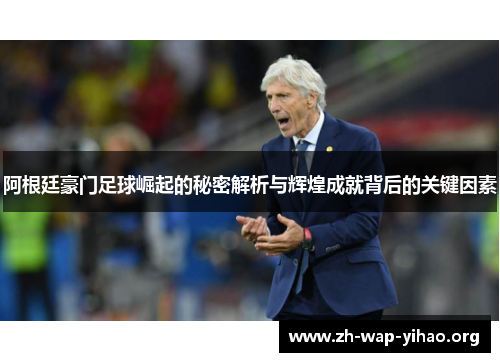 阿根廷豪门足球崛起的秘密解析与辉煌成就背后的关键因素 阿根廷豪门足球崛起的秘密解析与辉煌成就背后的关键因素