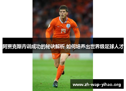 阿贾克斯青训成功的秘诀解析 如何培养出世界级足球人才 阿贾克斯青训成功的秘诀解析 如何培养出世界级足球人才