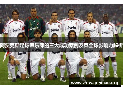 阿贾克斯足球俱乐部的三大成功案例及其全球影响力解析 阿贾克斯足球俱乐部的三大成功案例及其全球影响力解析