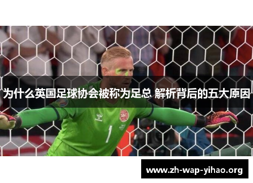 为什么英国足球协会被称为足总 解析背后的五大原因 为什么英国足球协会被称为足总 解析背后的五大原因