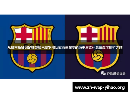 从城市象征到足球荣耀巴塞罗那队徽百年演变的历史与文化意蕴深度探析之旅 从城市象征到足球荣耀巴塞罗那队徽百年演变的历史与文化意蕴深度探析之旅