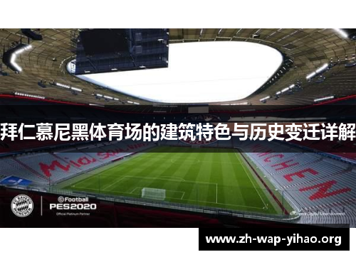 拜仁慕尼黑体育场的建筑特色与历史变迁详解 拜仁慕尼黑体育场的建筑特色与历史变迁详解