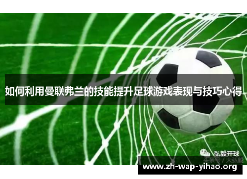 如何利用曼联弗兰的技能提升足球游戏表现与技巧心得