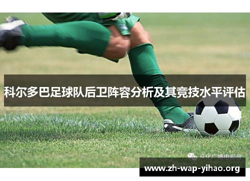 科尔多巴足球队后卫阵容分析及其竞技水平评估 科尔多巴足球队后卫阵容分析及其竞技水平评估