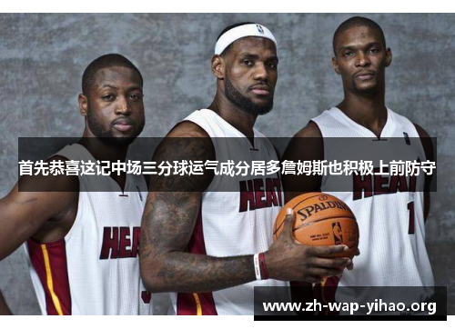 首先恭喜这记中场三分球运气成分居多詹姆斯也积极上前防守