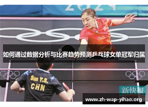 如何通过数据分析与比赛趋势预测乒乓球女单冠军归属