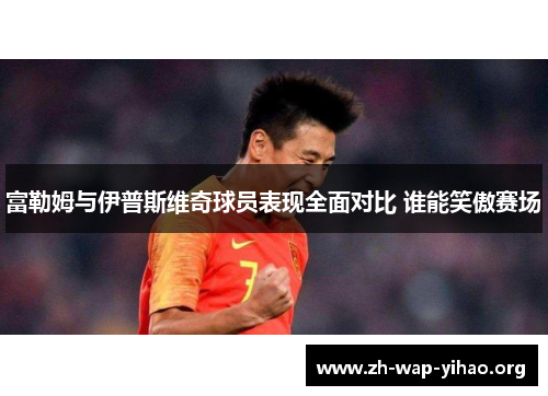 富勒姆与伊普斯维奇球员表现全面对比 谁能笑傲赛场