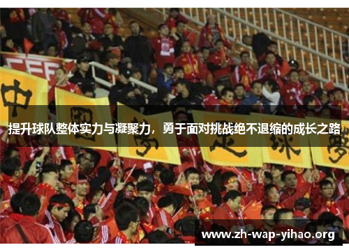 提升球队整体实力与凝聚力，勇于面对挑战绝不退缩的成长之路